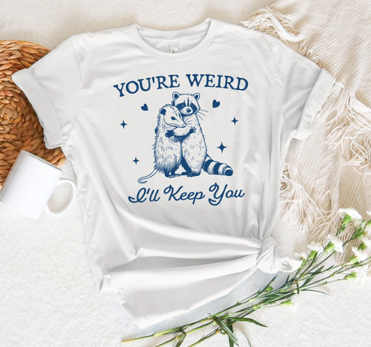 You're Weird I'll Keep You Shirt