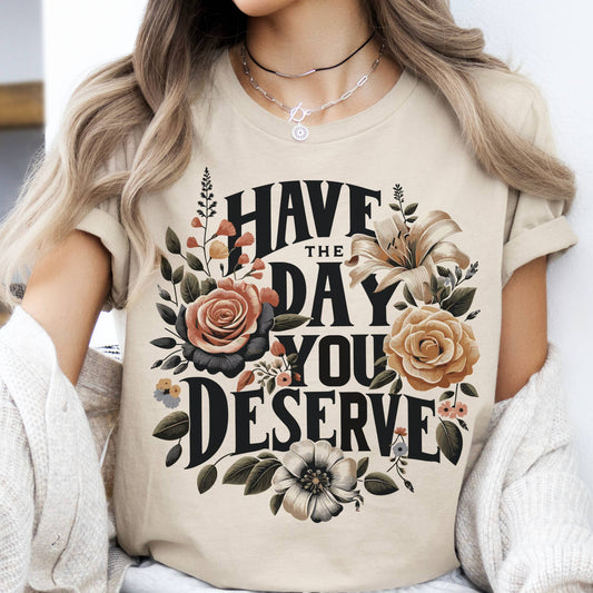 Sarcastic Floral Have the Day You Deserve Graphic Tee